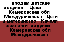 продам детские ходунки  › Цена ­ 1 500 - Кемеровская обл., Междуреченск г. Дети и материнство » Качели, шезлонги, ходунки   . Кемеровская обл.,Междуреченск г.